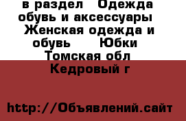  в раздел : Одежда, обувь и аксессуары » Женская одежда и обувь »  » Юбки . Томская обл.,Кедровый г.